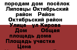 породам дом. посёлок Липовцы Октябрьский район › Район ­ Октябрьский район › Улица ­ ул.Кирова › Дом ­ 2 › Общая площадь дома ­ 60 › Площадь участка ­ 80 › Цена ­ 550 000 -  Недвижимость » Дома, коттеджи, дачи продажа   